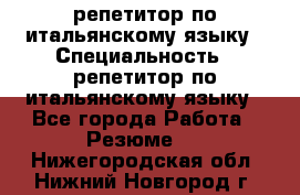 репетитор по итальянскому языку › Специальность ­ репетитор по итальянскому языку - Все города Работа » Резюме   . Нижегородская обл.,Нижний Новгород г.